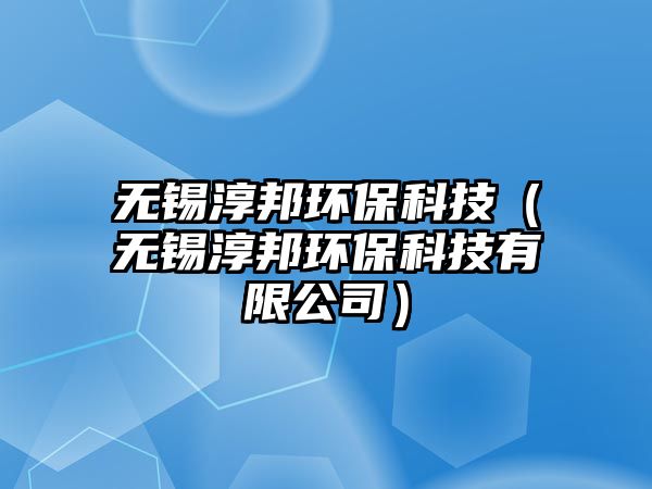 無錫淳邦環(huán)?？萍迹o錫淳邦環(huán)?？萍加邢薰荆? class=