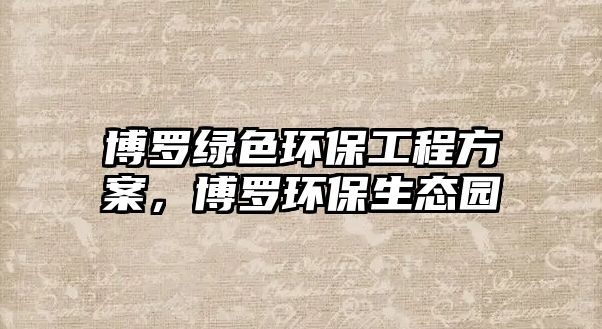 博羅綠色環(huán)保工程方案，博羅環(huán)保生態(tài)園