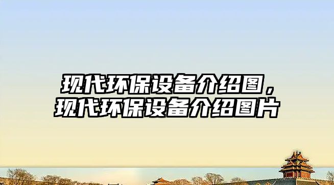 現(xiàn)代環(huán)保設(shè)備介紹圖，現(xiàn)代環(huán)保設(shè)備介紹圖片