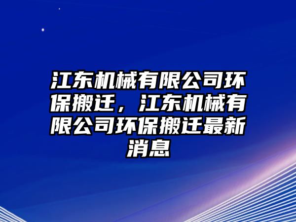 江東機(jī)械有限公司環(huán)保搬遷，江東機(jī)械有限公司環(huán)保搬遷最新消息