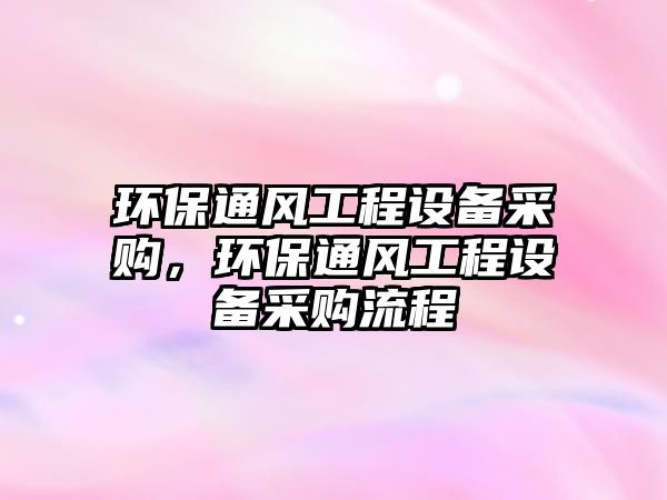 環(huán)保通風(fēng)工程設(shè)備采購，環(huán)保通風(fēng)工程設(shè)備采購流程