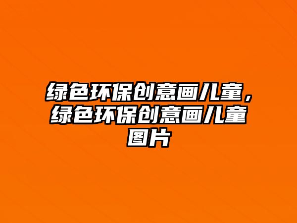 綠色環(huán)保創(chuàng)意畫兒童，綠色環(huán)保創(chuàng)意畫兒童圖片