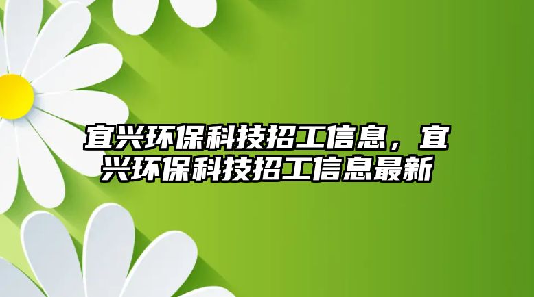 宜興環(huán)?？萍颊泄ば畔?，宜興環(huán)?？萍颊泄ば畔⒆钚?/> 
									</a>
									<h4 class=
