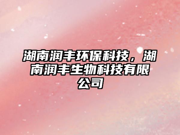 湖南潤豐環(huán)保科技，湖南潤豐生物科技有限公司