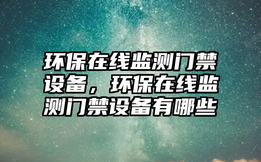 環(huán)保在線監(jiān)測門禁設(shè)備，環(huán)保在線監(jiān)測門禁設(shè)備有哪些