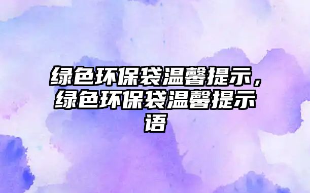 綠色環(huán)保袋溫馨提示，綠色環(huán)保袋溫馨提示語