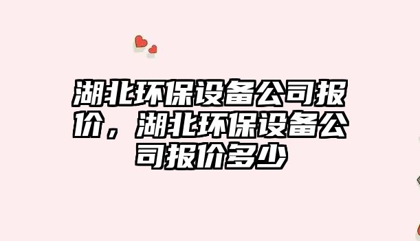 湖北環(huán)保設(shè)備公司報價，湖北環(huán)保設(shè)備公司報價多少