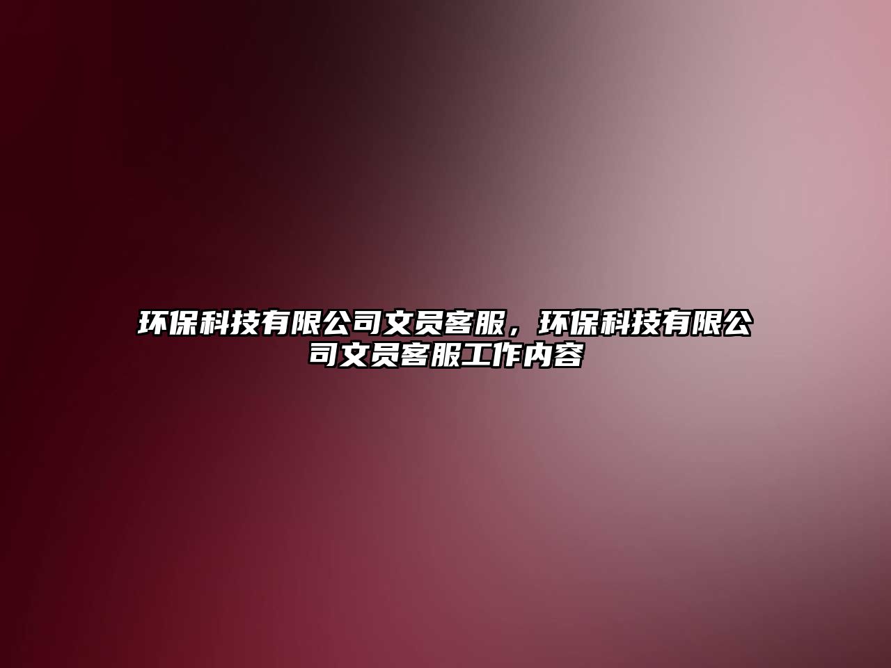 環(huán)?？萍加邢薰疚膯T客服，環(huán)保科技有限公司文員客服工作內(nèi)容