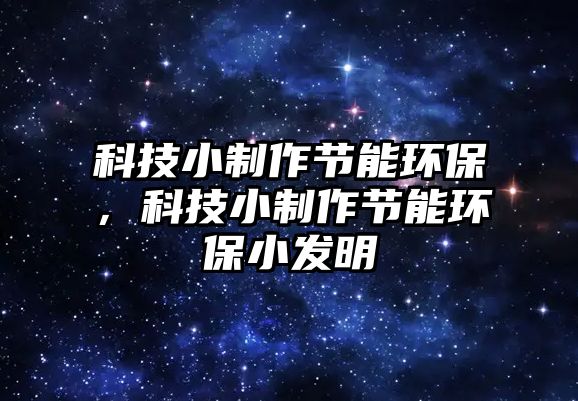 科技小制作節(jié)能環(huán)保，科技小制作節(jié)能環(huán)保小發(fā)明