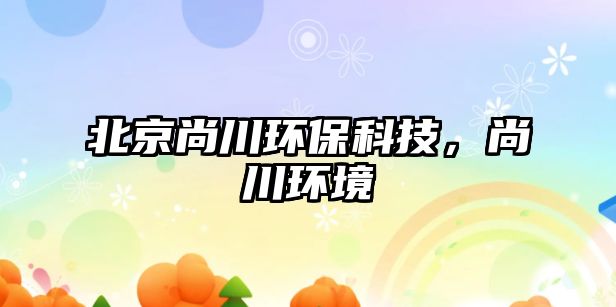 北京尚川環(huán)?？萍迹写ōh(huán)境