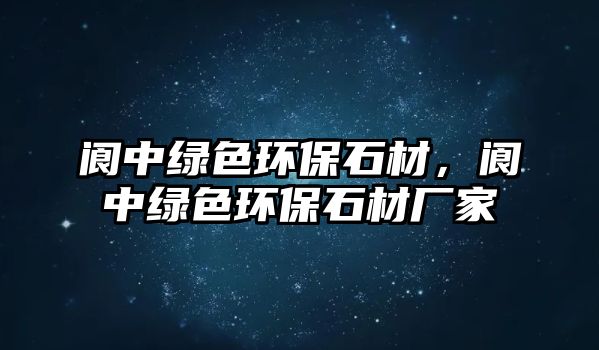 閬中綠色環(huán)保石材，閬中綠色環(huán)保石材廠家