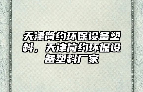 天津簡(jiǎn)約環(huán)保設(shè)備塑料，天津簡(jiǎn)約環(huán)保設(shè)備塑料廠家