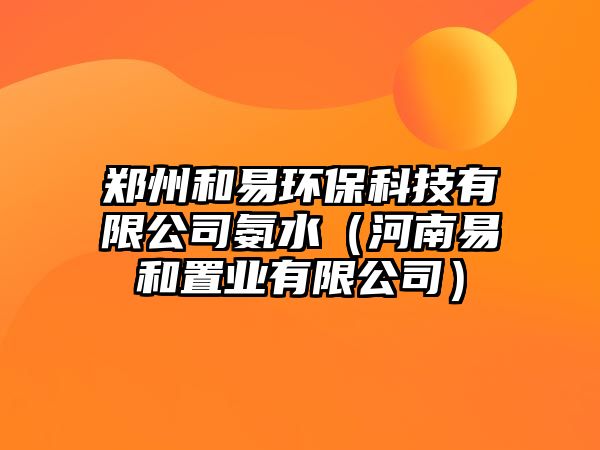 鄭州和易環(huán)?？萍加邢薰景彼ê幽弦缀椭脴I(yè)有限公司）