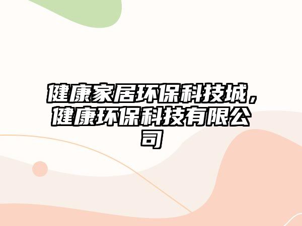 健康家居環(huán)保科技城，健康環(huán)?？萍加邢薰? class=