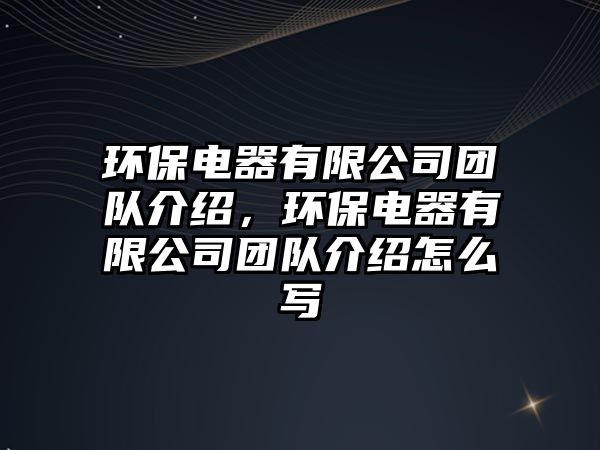 環(huán)保電器有限公司團(tuán)隊(duì)介紹，環(huán)保電器有限公司團(tuán)隊(duì)介紹怎么寫