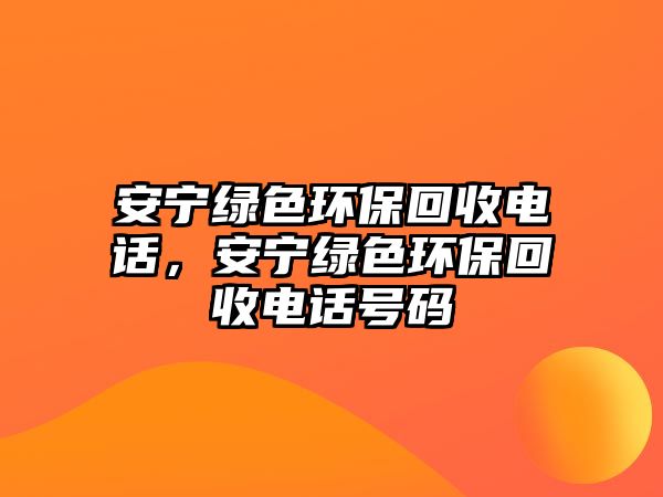 安寧綠色環(huán)?；厥针娫?，安寧綠色環(huán)?；厥针娫捥柎a