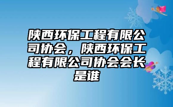 陜西環(huán)保工程有限公司協(xié)會(huì)，陜西環(huán)保工程有限公司協(xié)會(huì)會(huì)長(zhǎng)是誰