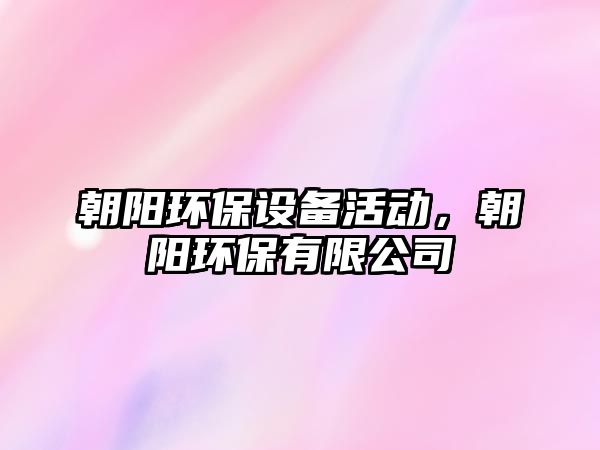 朝陽(yáng)環(huán)保設(shè)備活動(dòng)，朝陽(yáng)環(huán)保有限公司