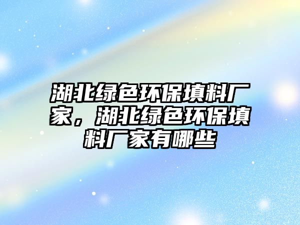 湖北綠色環(huán)保填料廠家，湖北綠色環(huán)保填料廠家有哪些