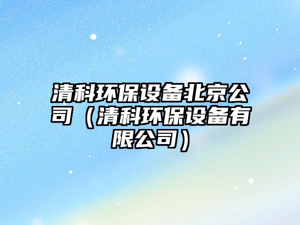 清科環(huán)保設(shè)備北京公司（清科環(huán)保設(shè)備有限公司）
