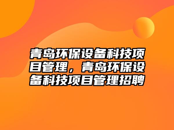 青島環(huán)保設(shè)備科技項(xiàng)目管理，青島環(huán)保設(shè)備科技項(xiàng)目管理招聘