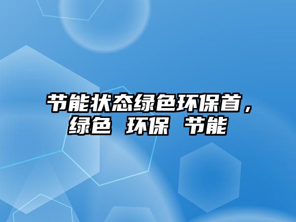 節(jié)能狀態(tài)綠色環(huán)保首，綠色 環(huán)保 節(jié)能