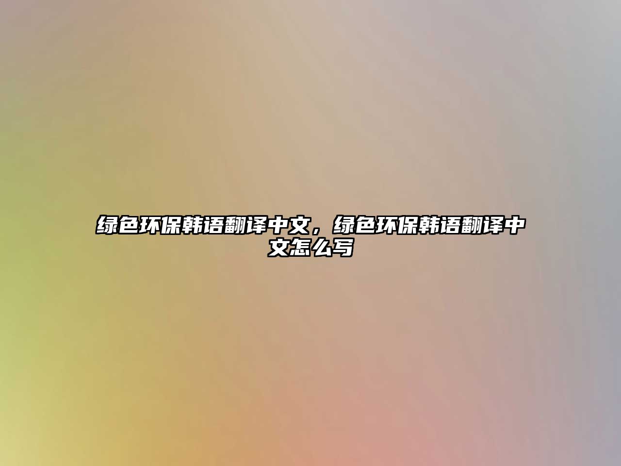 綠色環(huán)保韓語翻譯中文，綠色環(huán)保韓語翻譯中文怎么寫