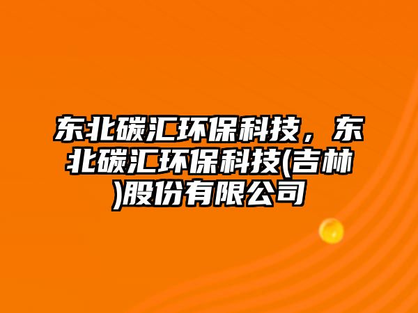 東北碳匯環(huán)?？萍迹瑬|北碳匯環(huán)?？萍?吉林)股份有限公司