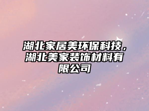 湖北家居美環(huán)保科技，湖北美家裝飾材料有限公司