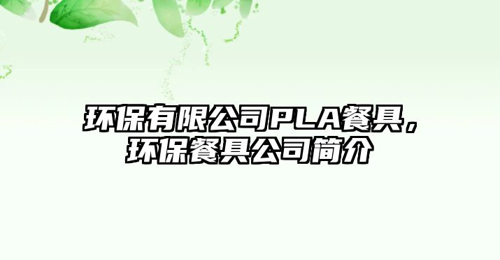 環(huán)保有限公司PLA餐具，環(huán)保餐具公司簡介