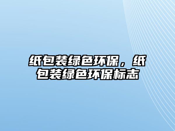 紙包裝綠色環(huán)保，紙包裝綠色環(huán)保標(biāo)志