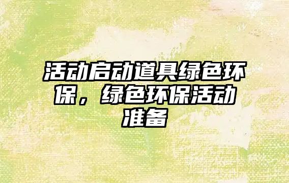 活動(dòng)啟動(dòng)道具綠色環(huán)保，綠色環(huán)?；顒?dòng)準(zhǔn)備