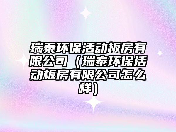 瑞泰環(huán)?；顒?dòng)板房有限公司（瑞泰環(huán)保活動(dòng)板房有限公司怎么樣）
