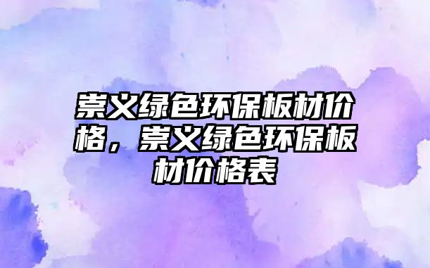 崇義綠色環(huán)保板材價(jià)格，崇義綠色環(huán)保板材價(jià)格表