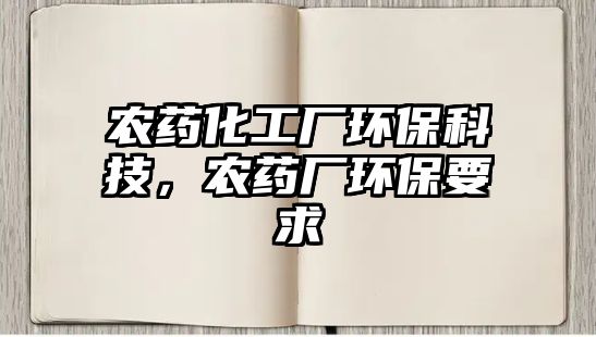 農(nóng)藥化工廠環(huán)?？萍?，農(nóng)藥廠環(huán)保要求