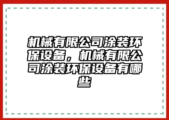 機(jī)械有限公司涂裝環(huán)保設(shè)備，機(jī)械有限公司涂裝環(huán)保設(shè)備有哪些