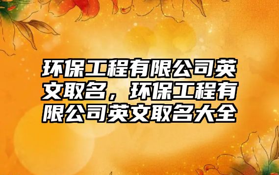 環(huán)保工程有限公司英文取名，環(huán)保工程有限公司英文取名大全