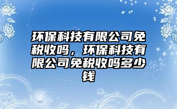 環(huán)?？萍加邢薰久舛愂諉?，環(huán)?？萍加邢薰久舛愂諉岫嗌馘X