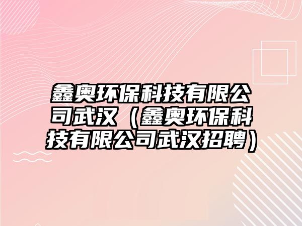 鑫奧環(huán)?？萍加邢薰疚錆h（鑫奧環(huán)?？萍加邢薰疚錆h招聘）