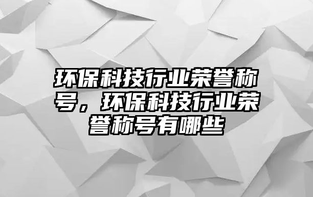 環(huán)?？萍夹袠I(yè)榮譽稱號，環(huán)?？萍夹袠I(yè)榮譽稱號有哪些