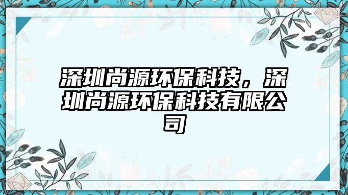 深圳尚源環(huán)?？萍?，深圳尚源環(huán)?？萍加邢薰?/> 
									</a>
									<h4 class=