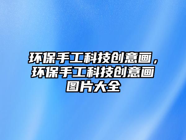 環(huán)保手工科技創(chuàng)意畫，環(huán)保手工科技創(chuàng)意畫圖片大全