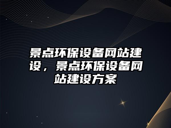 景點環(huán)保設(shè)備網(wǎng)站建設(shè)，景點環(huán)保設(shè)備網(wǎng)站建設(shè)方案