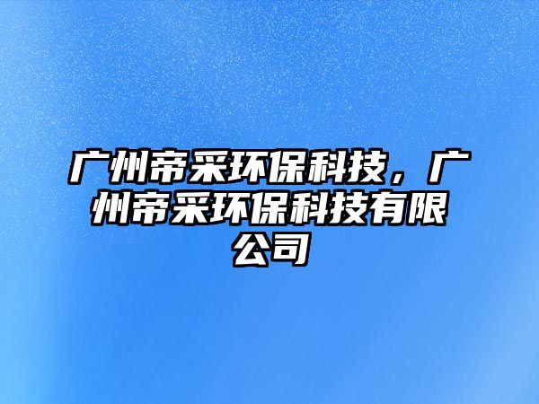 廣州帝采環(huán)?？萍?，廣州帝采環(huán)保科技有限公司