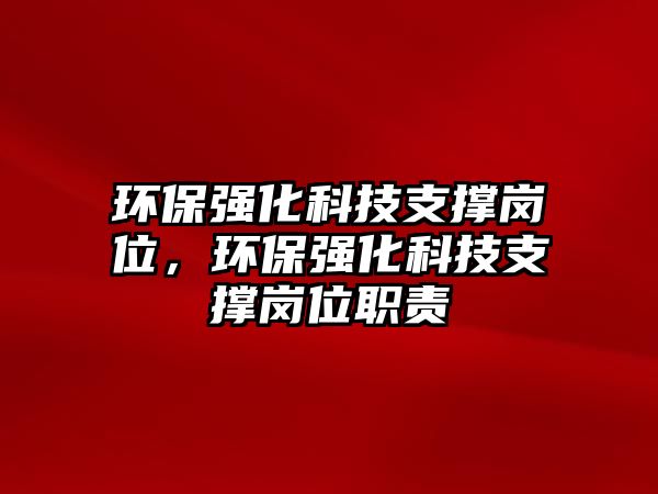 環(huán)保強(qiáng)化科技支撐崗位，環(huán)保強(qiáng)化科技支撐崗位職責(zé)