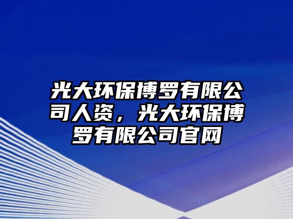 光大環(huán)保博羅有限公司人資，光大環(huán)保博羅有限公司官網(wǎng)
