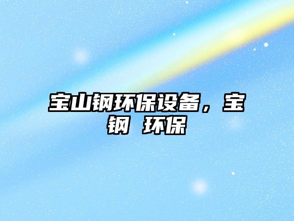 寶山鋼環(huán)保設(shè)備，寶鋼 環(huán)保