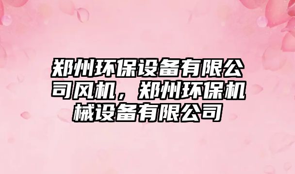 鄭州環(huán)保設(shè)備有限公司風(fēng)機(jī)，鄭州環(huán)保機(jī)械設(shè)備有限公司