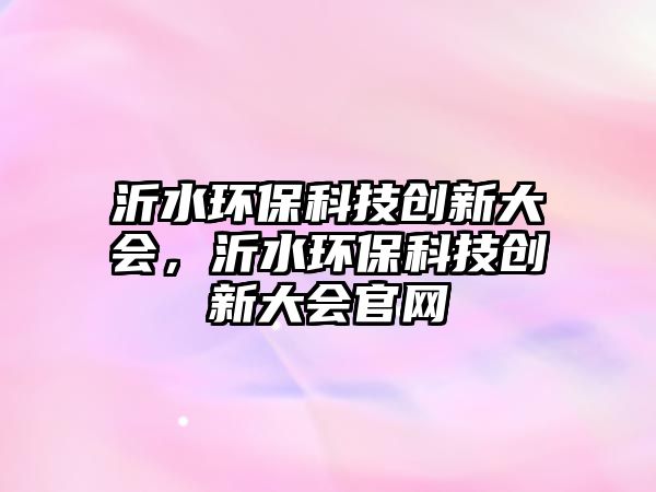 沂水環(huán)保科技創(chuàng)新大會，沂水環(huán)?？萍紕?chuàng)新大會官網(wǎng)