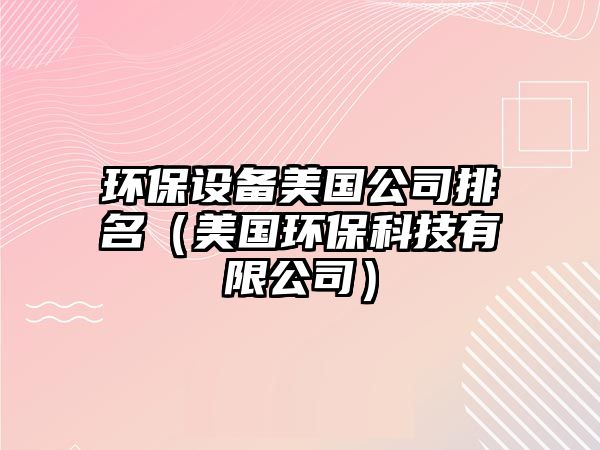 環(huán)保設(shè)備美國公司排名（美國環(huán)?？萍加邢薰荆?/> 
									</a>
									<h4 class=